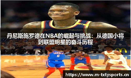 丹尼斯施罗德在NBA的崛起与挑战：从德国小将到联盟明星的奋斗历程
