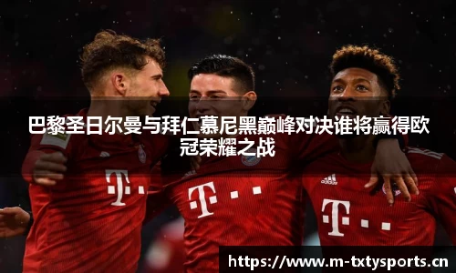 巴黎圣日尔曼与拜仁慕尼黑巅峰对决谁将赢得欧冠荣耀之战