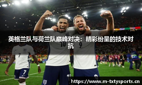 英格兰队与荷兰队巅峰对决：精彩纷呈的技术对抗