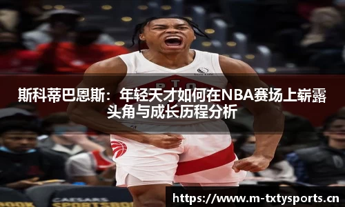 斯科蒂巴恩斯：年轻天才如何在NBA赛场上崭露头角与成长历程分析
