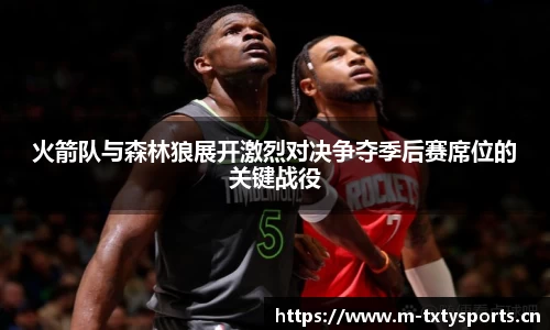 火箭队与森林狼展开激烈对决争夺季后赛席位的关键战役